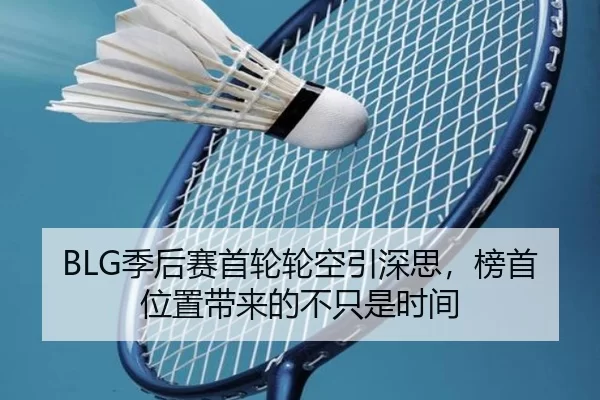 BLG季后赛首轮轮空引深思，榜首位置带来的不只是时间